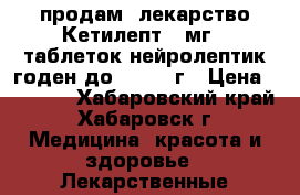 продам  лекарство Кетилепт200мг 60таблеток нейролептик годен до 11.2020г › Цена ­ 2 500 - Хабаровский край, Хабаровск г. Медицина, красота и здоровье » Лекарственные средства   